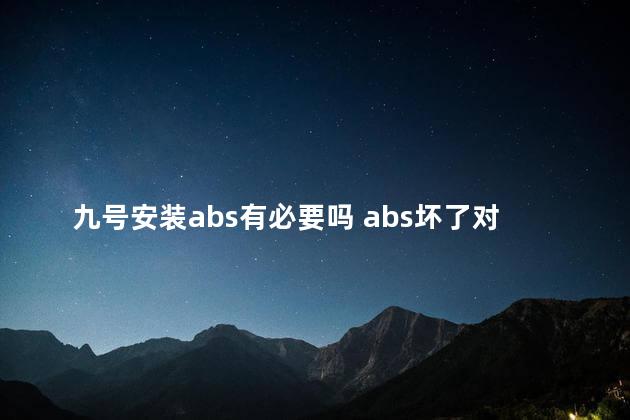 九号安装abs有必要吗 abs坏了对刹车有什么影响